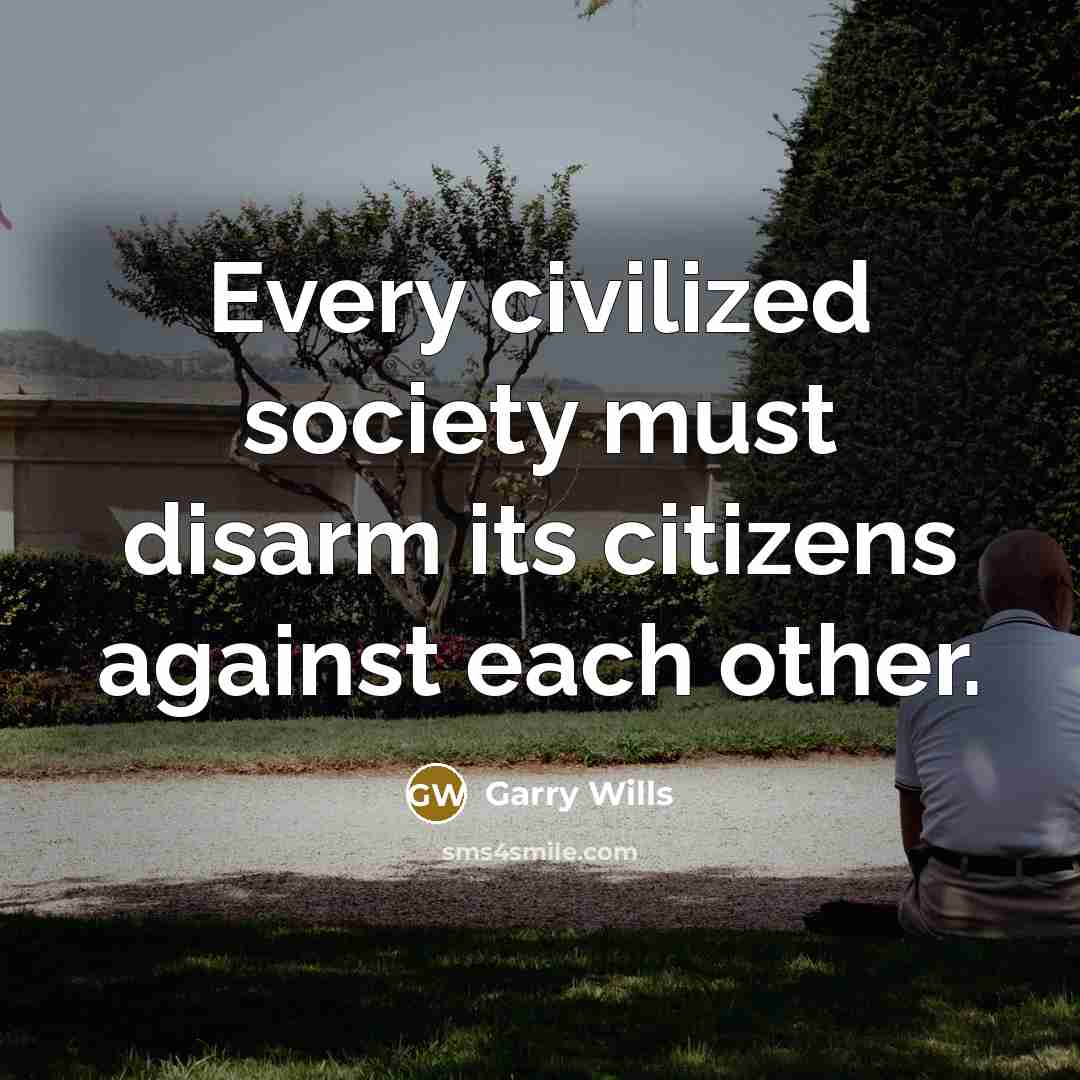 “Every civilized society must disarm its citizens against each other.” quote by Garry Wills