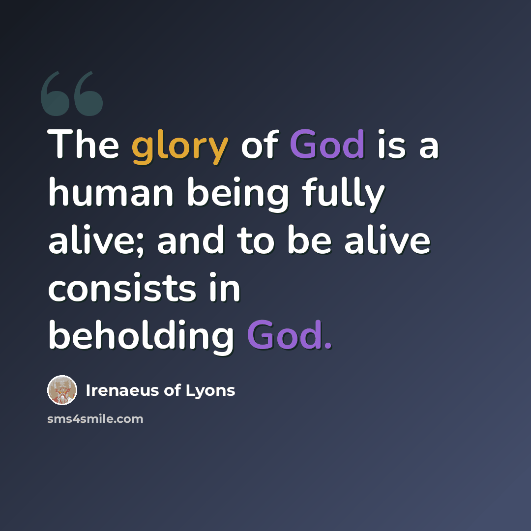 “The glory of God is a human being fully alive; and to be alive consists in beholding God.” quote by Irenaeus of Lyons