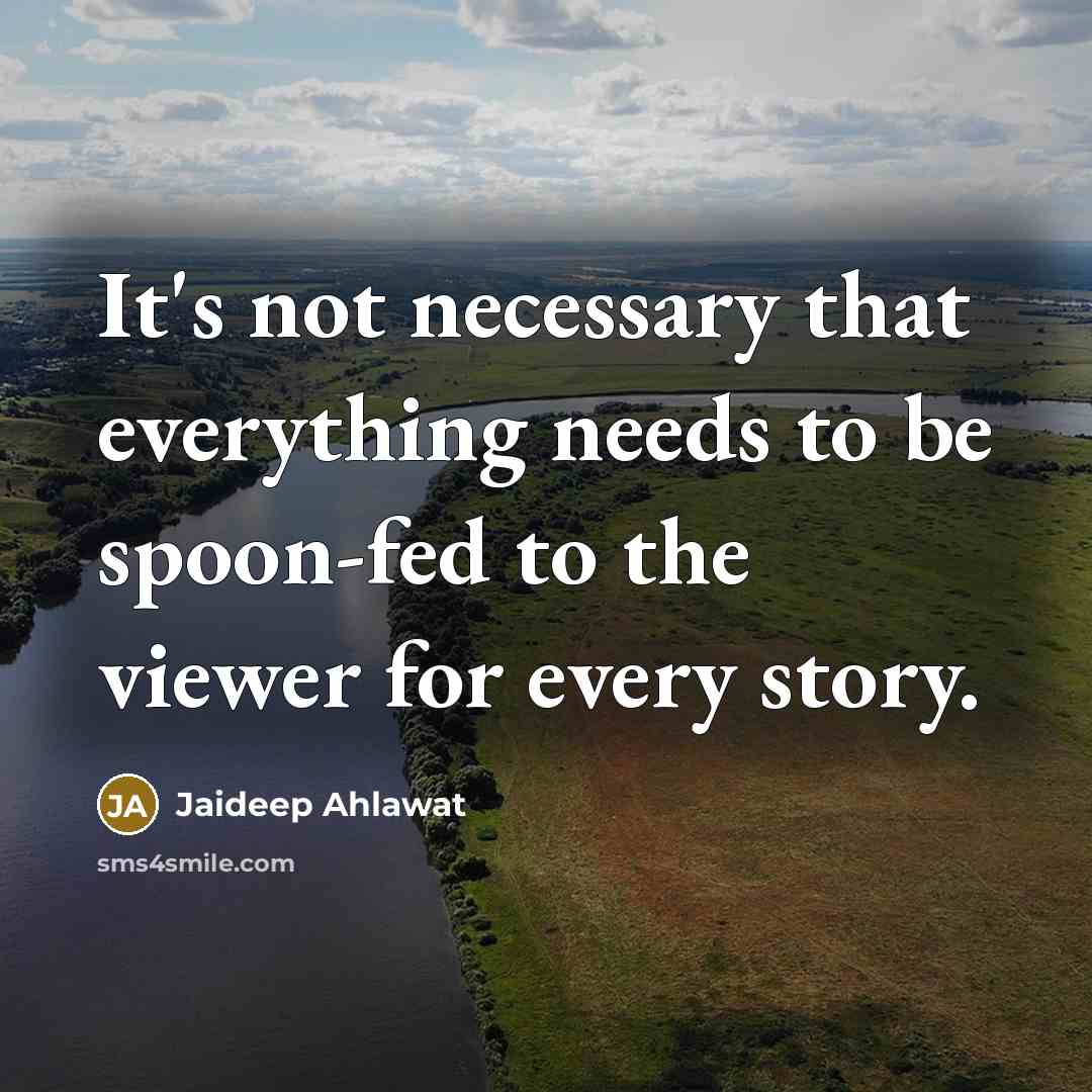 “It's not necessary that everything needs to be spoon-fed to the viewer for every story.” quote by Jaideep Ahlawat