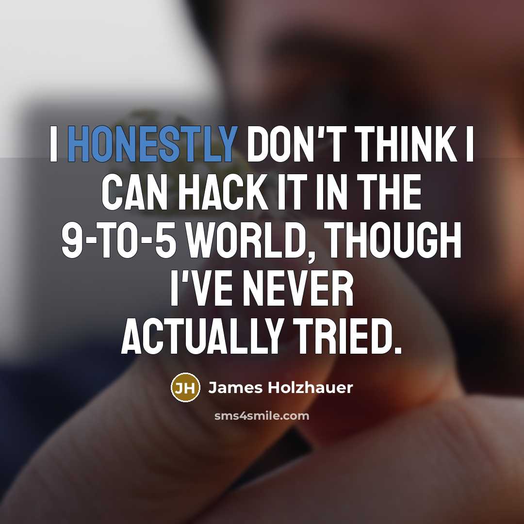 “I honestly don't think I can hack it in the 9-to-5 world, though I've never actually tried.” quote by James Holzhauer