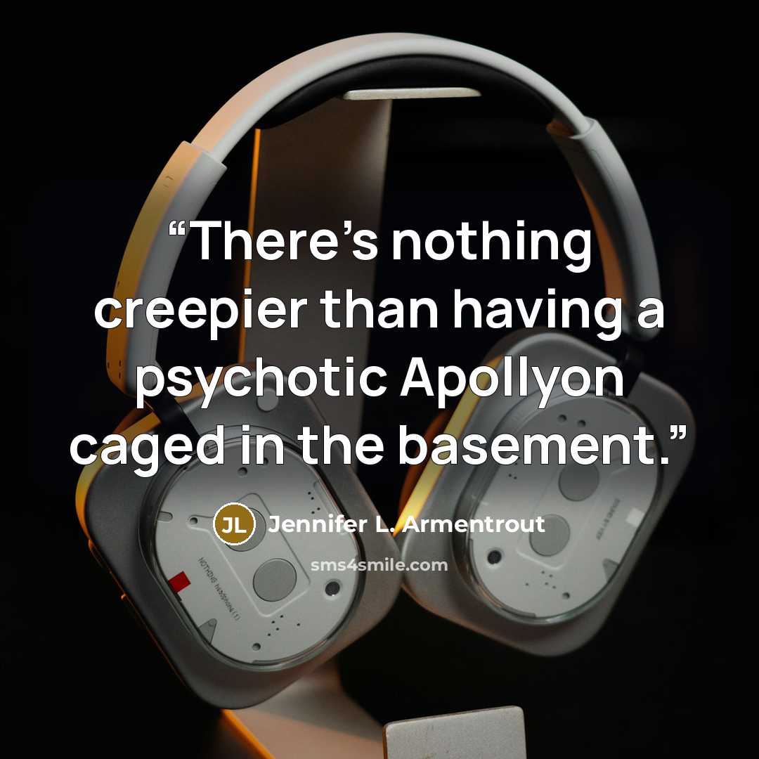 “There’s nothing creepier than having a psychotic Apollyon caged in the basement.” quote by Jennifer L. Armentrout