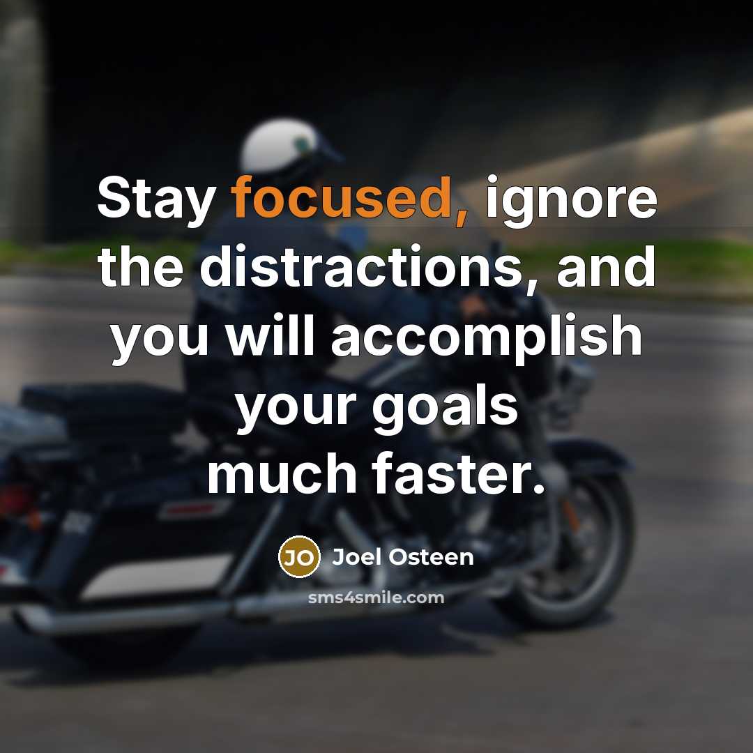 “Stay focused, ignore the distractions, and you will accomplish your goals much faster.” quote by Joel Osteen