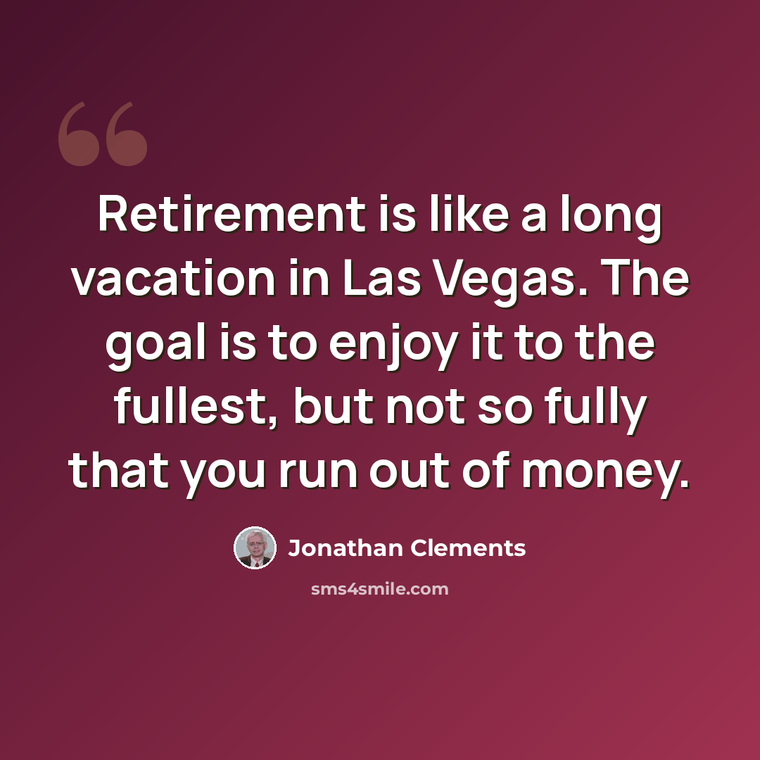 “Retirement is like a long vacation in Las Vegas. The goal is to enjoy it to the fullest, but not so fully that you run out of money.” quote by Jonathan Clements