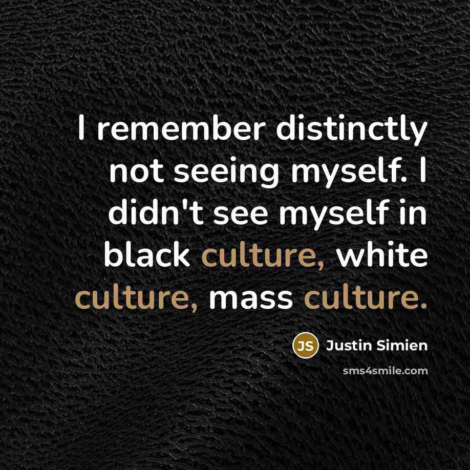 “I remember distinctly not seeing myself. I didn't see myself in black culture, white culture, mass culture.” quote by Justin Simien