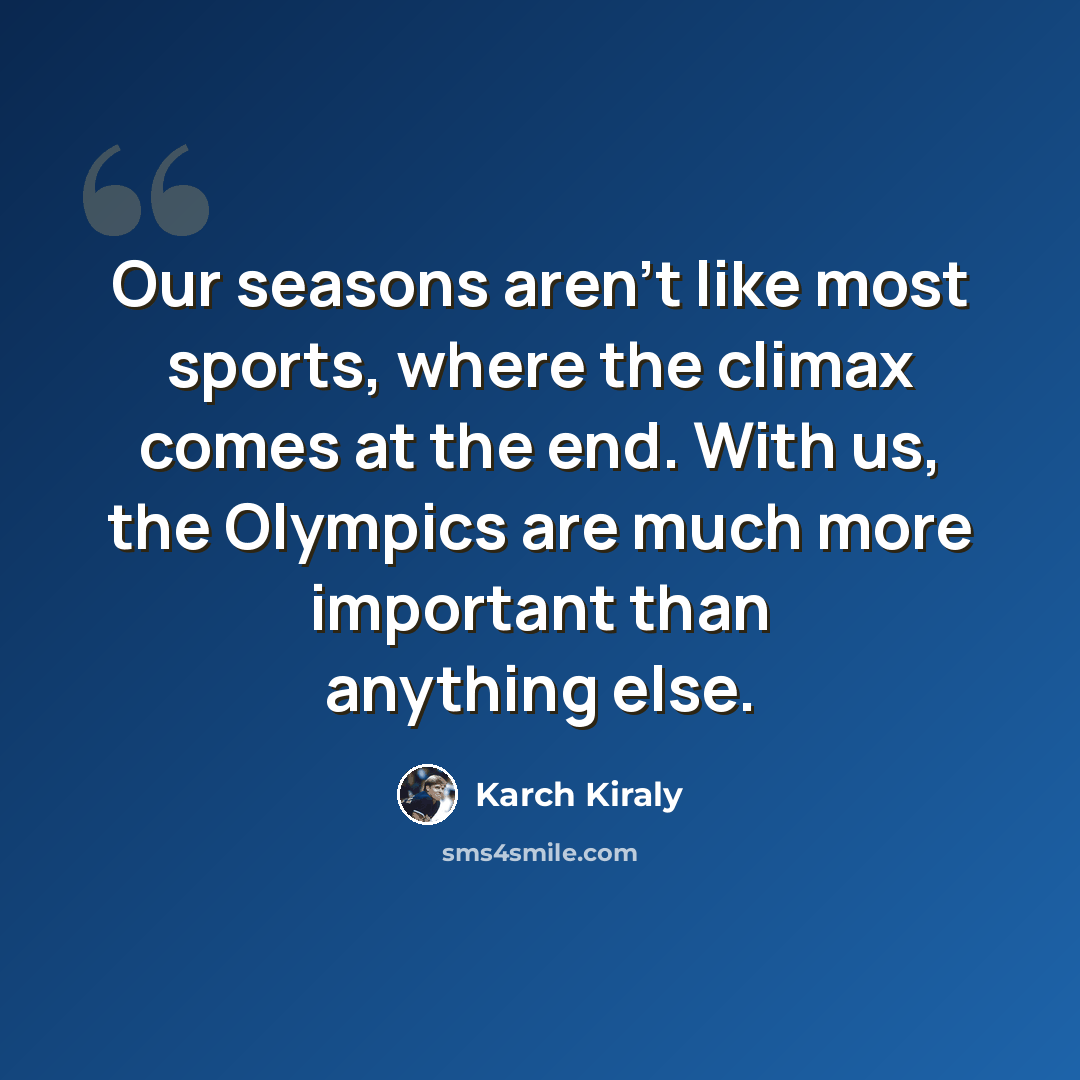 “Our seasons aren't like most sports, where the climax comes at the end. With us, the Olympics are much more important than anything else.” quote by Karch Kiraly