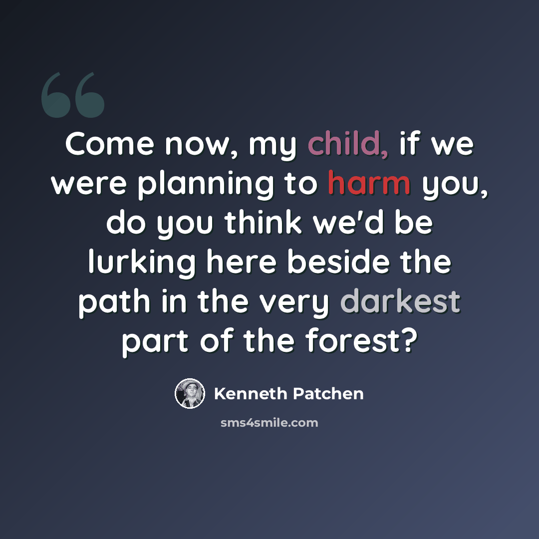 “Come now, my child, if we were planning to harm you, do you think we'd be lurking here beside the path in the very darkest part of the forest?” quote by Kenneth Patchen
