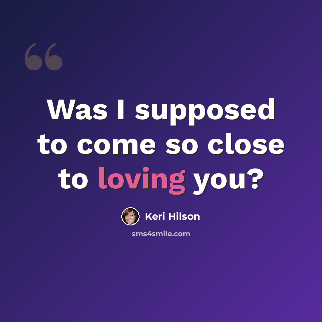 “Was I supposed to come so close to loving you?” quote by Keri Hilson