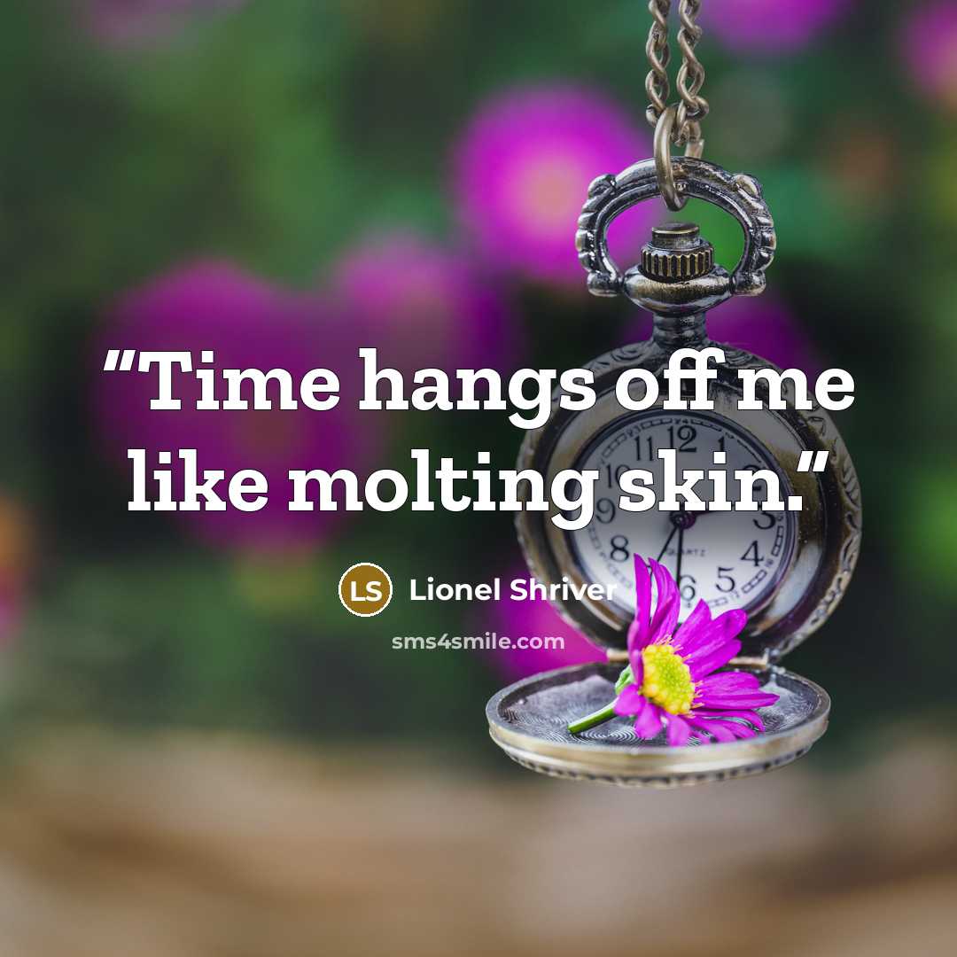“Time hangs off me like molting skin.” quote by Lionel Shriver