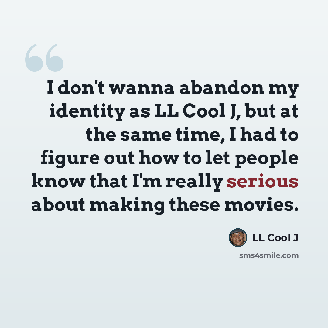 “I don't wanna abandon my identity as LL Cool J, but at the same time, I had to figure out how to let people know that I'm really serious about making these movies.” quote by LL Cool J
