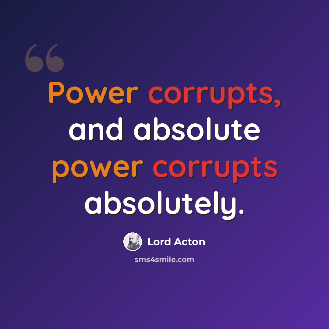 “Power corrupts, and absolute power corrupts absolutely.” quote by Lord Acton