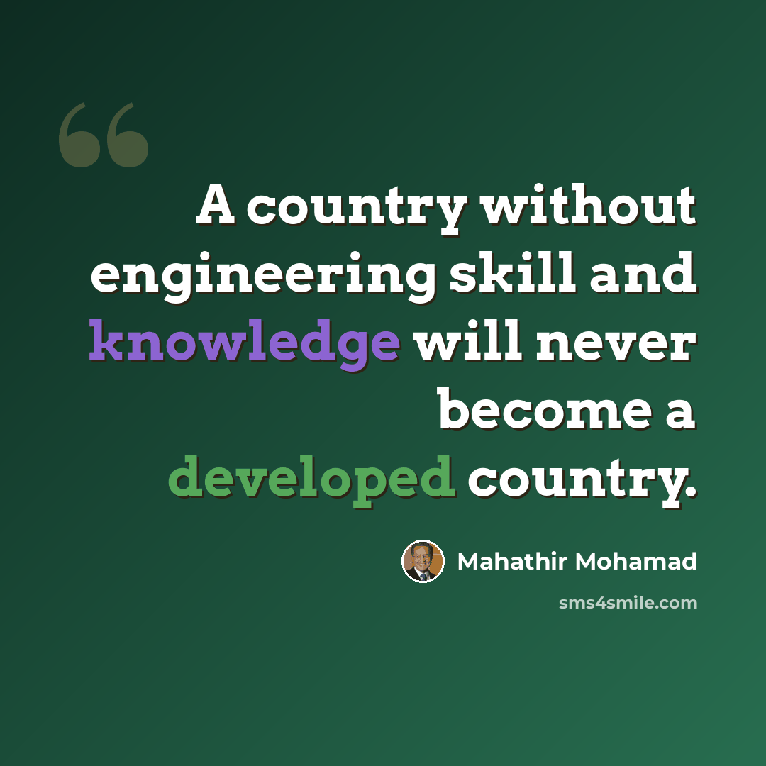 “A country without engineering skill and knowledge will never become a developed country.” quote by Mahathir Mohamad