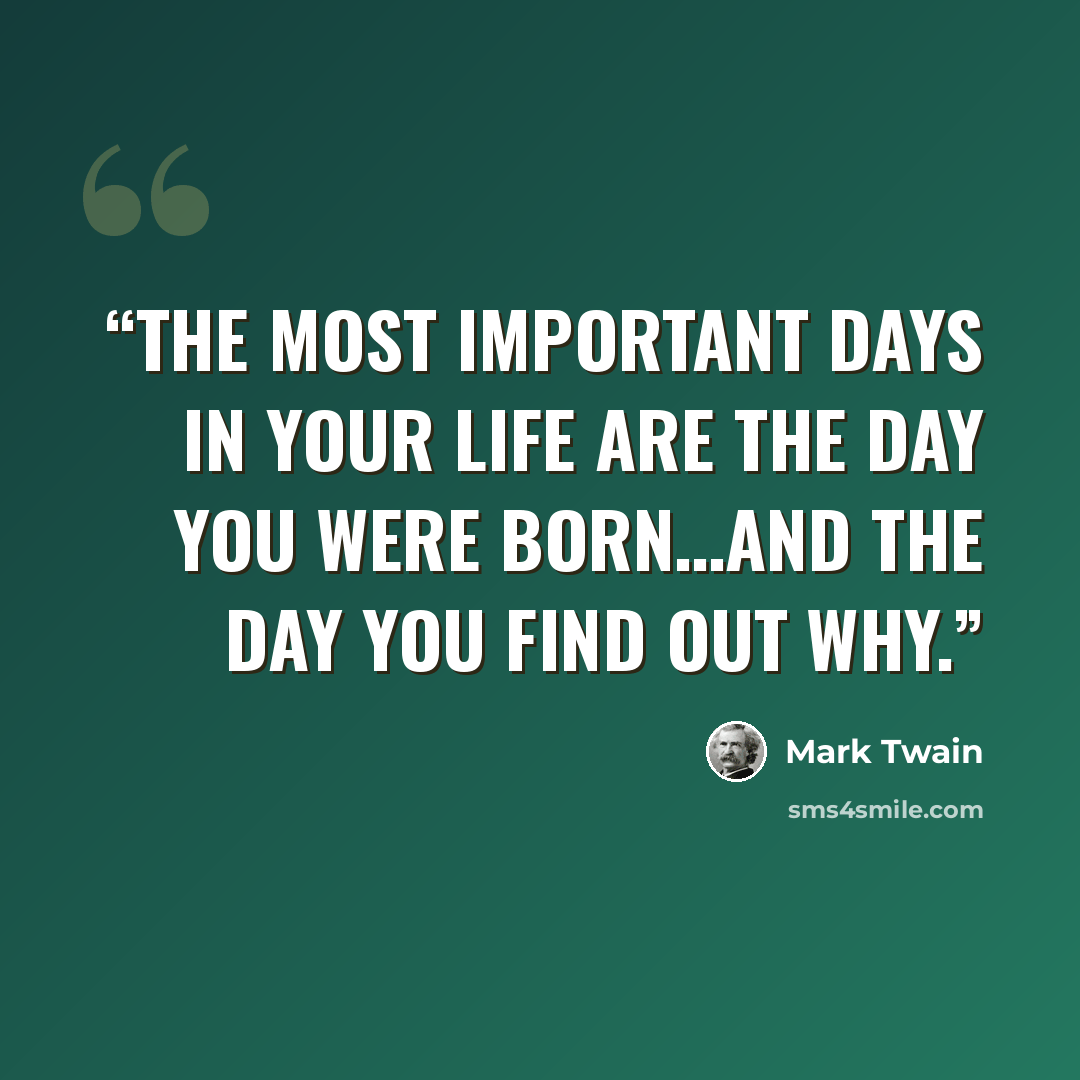 “‎The most important days in your life are the day you were born…and the day you find out why.” quote by Mark Twain
