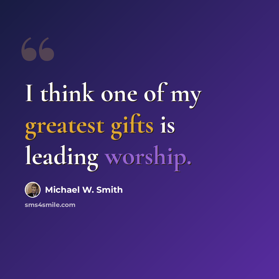 “I think one of my greatest gifts is leading worship.” quote by Michael W. Smith