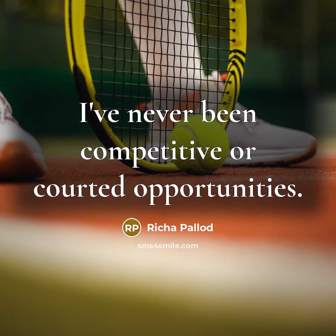 “I've never been competitive or courted opportunities.” quote by Richa Pallod