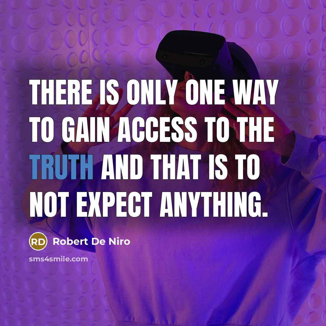 “There is only one way to gain access to the truth and that is to not expect anything.” quote by Robert De Niro
