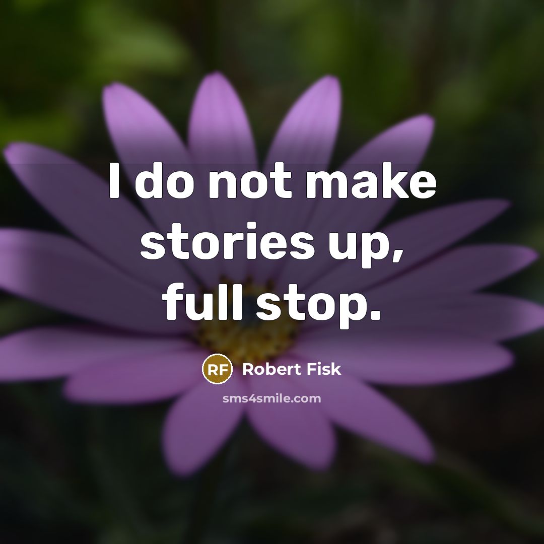“I do not make stories up, full stop.” quote by Robert Fisk