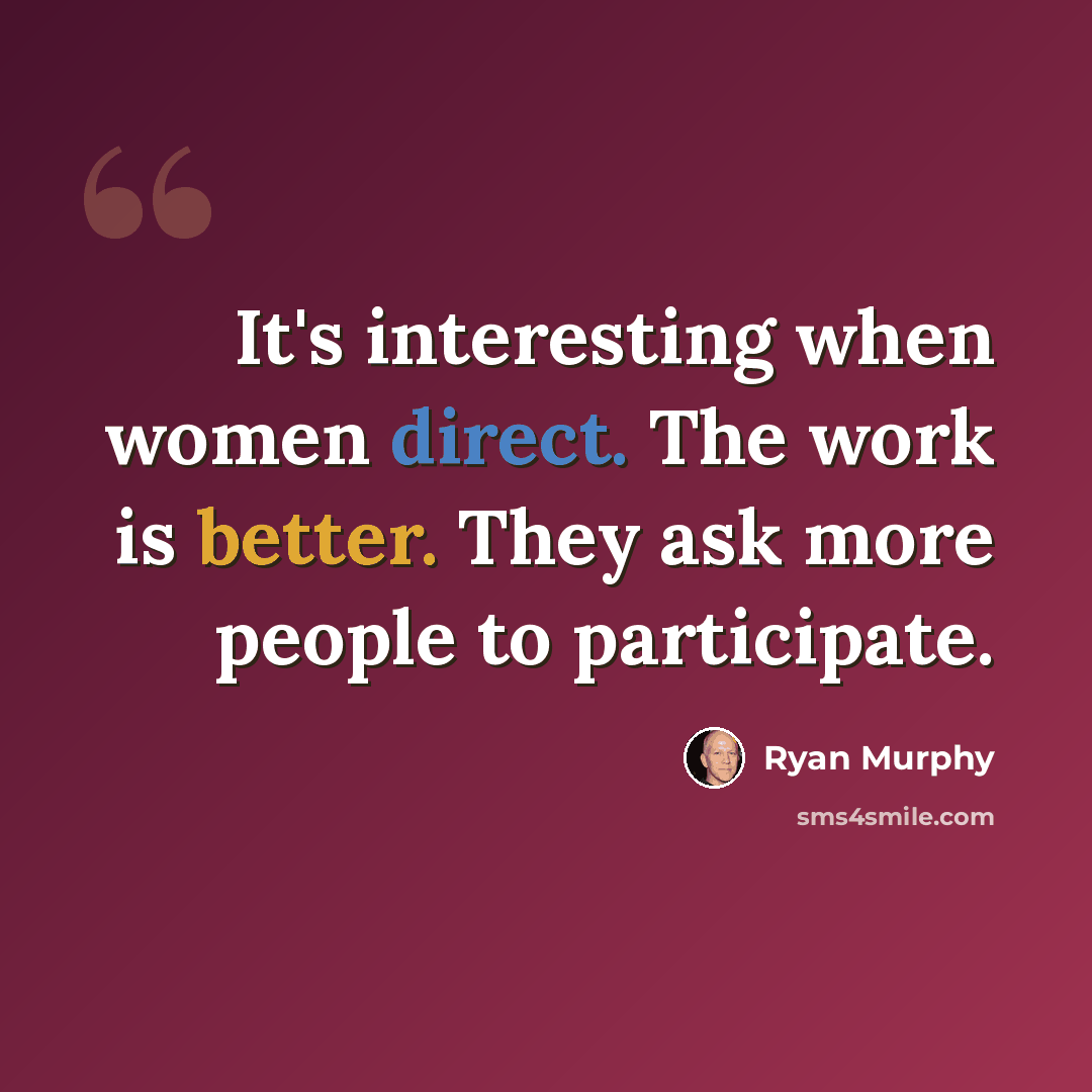 “It's interesting when women direct. The work is better. They ask more people to participate.” quote by Ryan Murphy