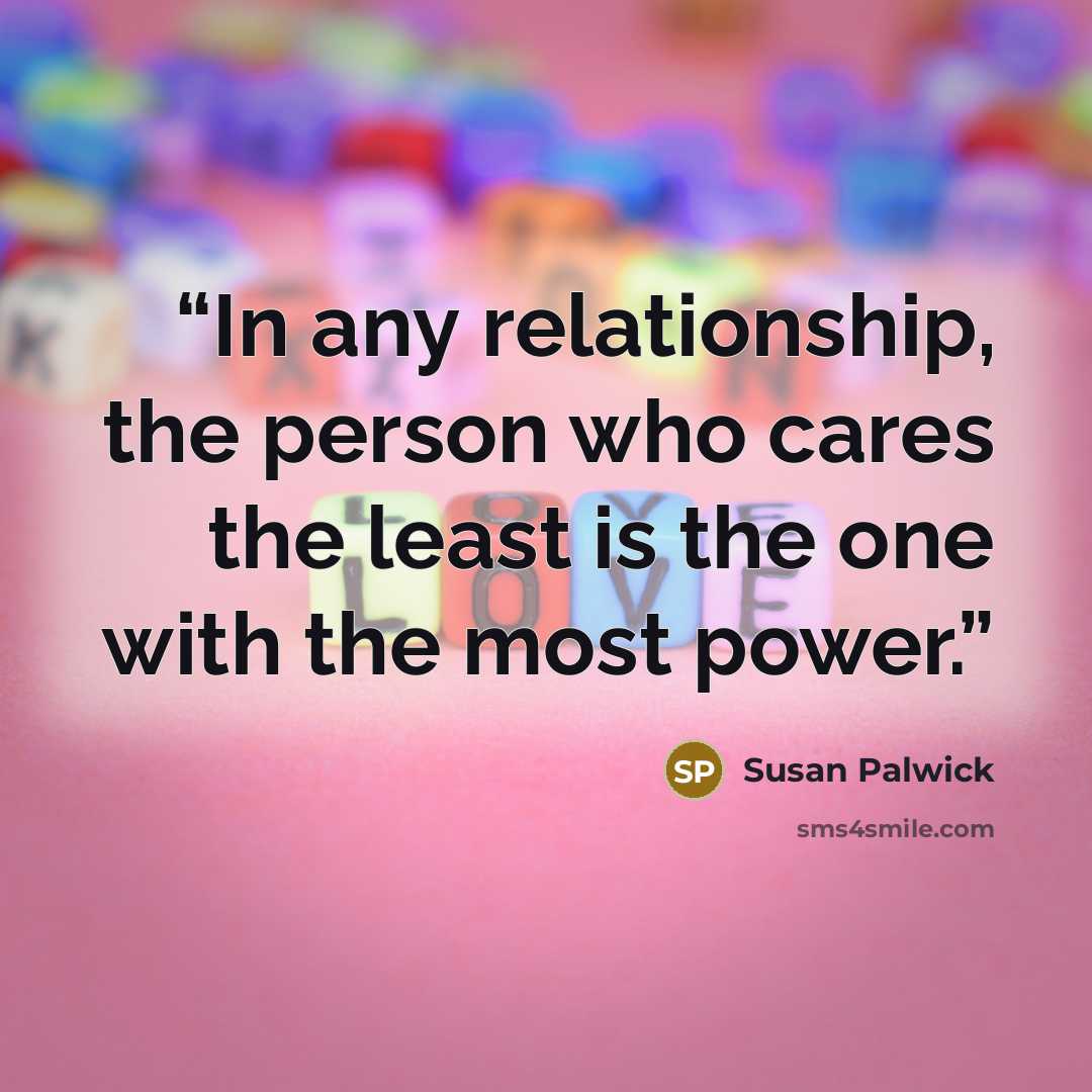 “In any relationship, the person who cares the least is the one with the most power.” quote by Susan Palwick