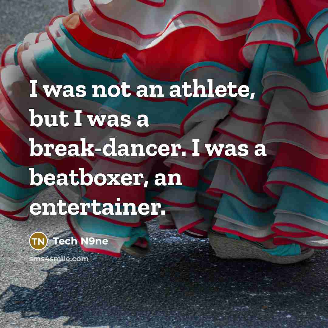 “I was not an athlete, but I was a break-dancer. I was a beatboxer, an entertainer.” quote by Tech N9ne