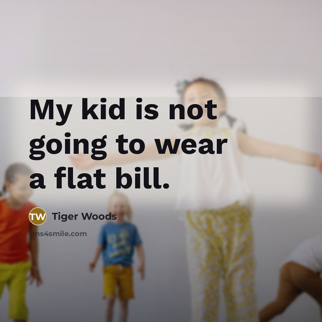 “My kid is not going to wear a flat bill.” quote by Tiger Woods