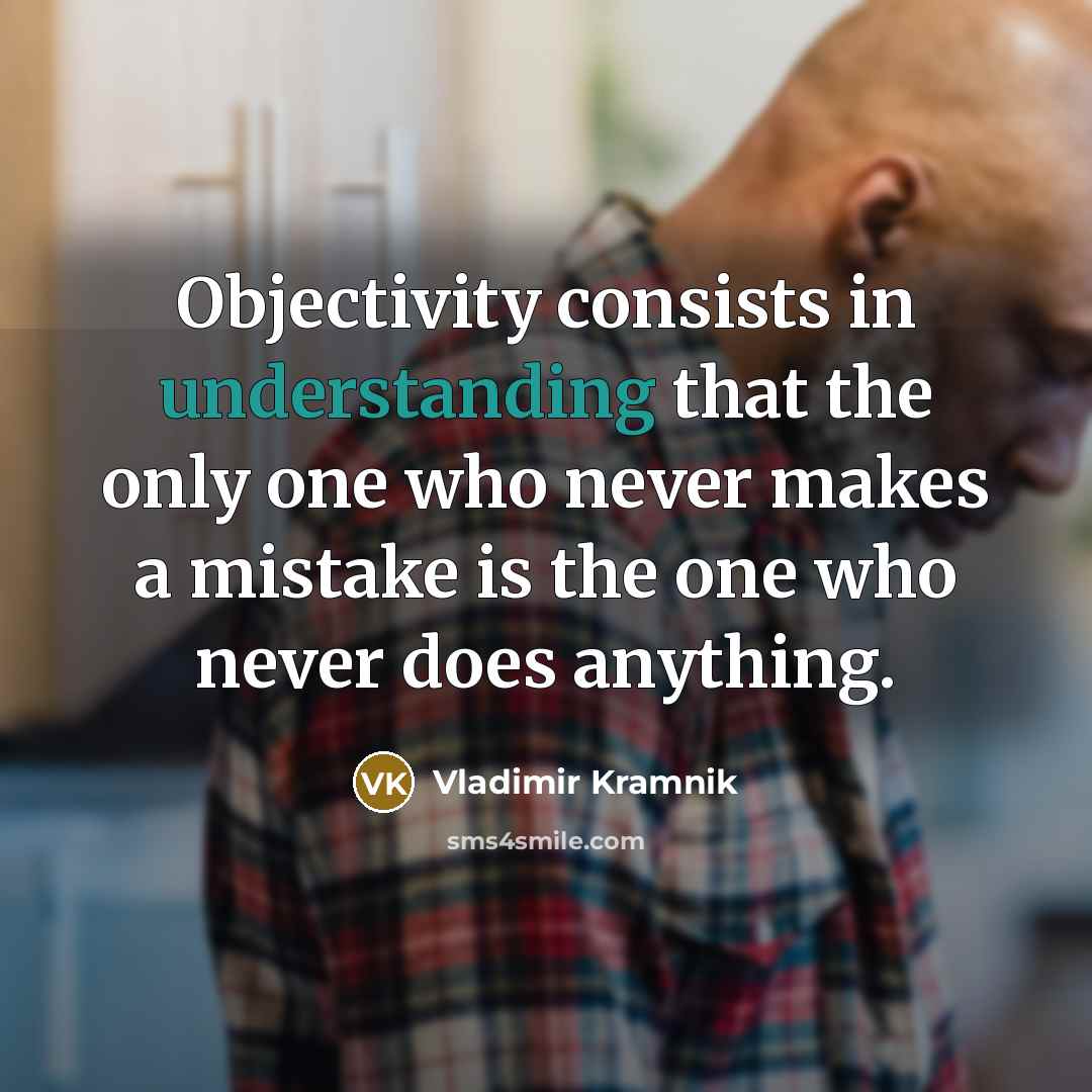 “Objectivity consists in understanding that the only one who never makes a mistake is the one who never does anything.” quote by Vladimir Kramnik
