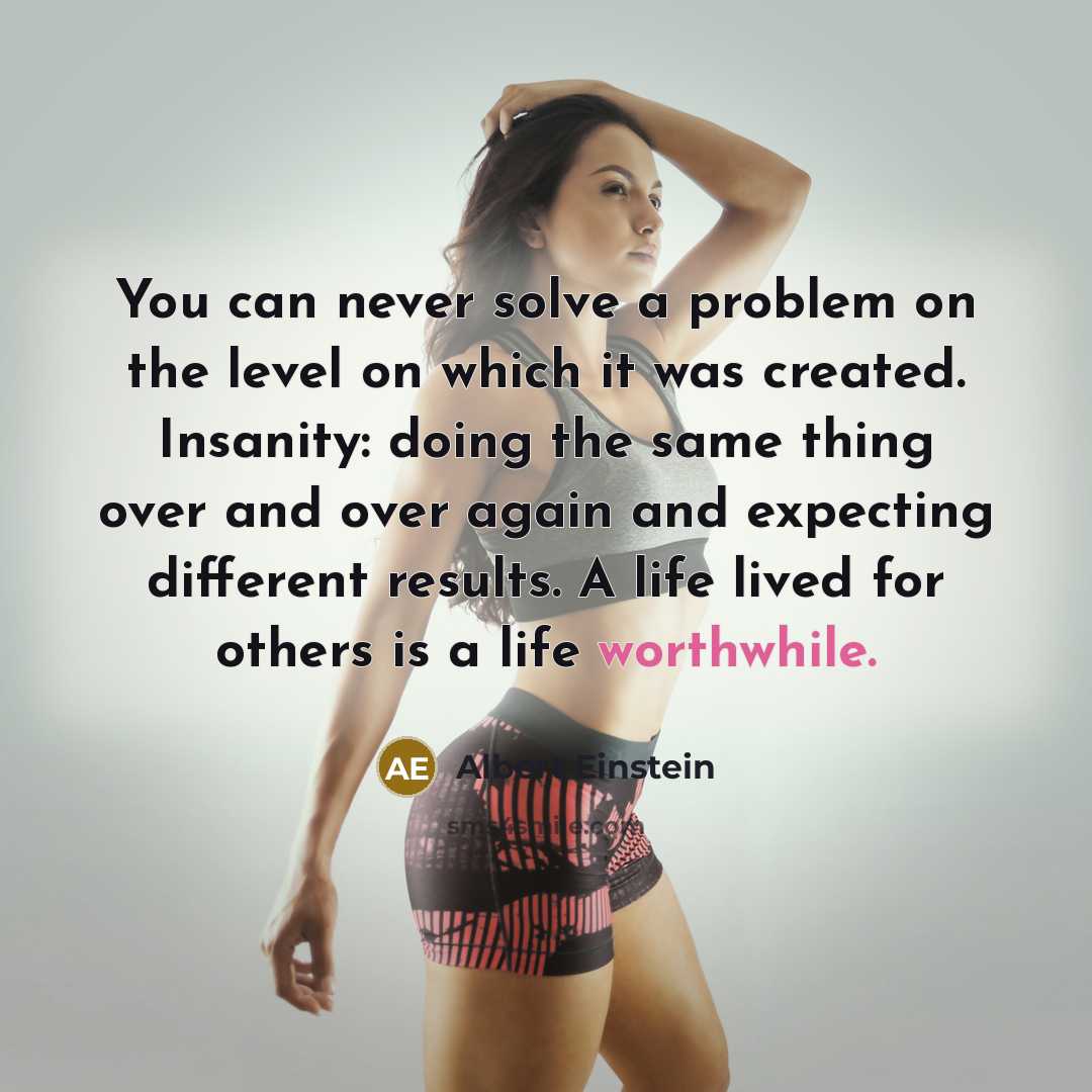 “You can never solve a problem on the level on which it was created. Insanity: doing the same thing over and over again and expecting different results. A life lived for others is a life worthwhile.” quote by Albert Einstein