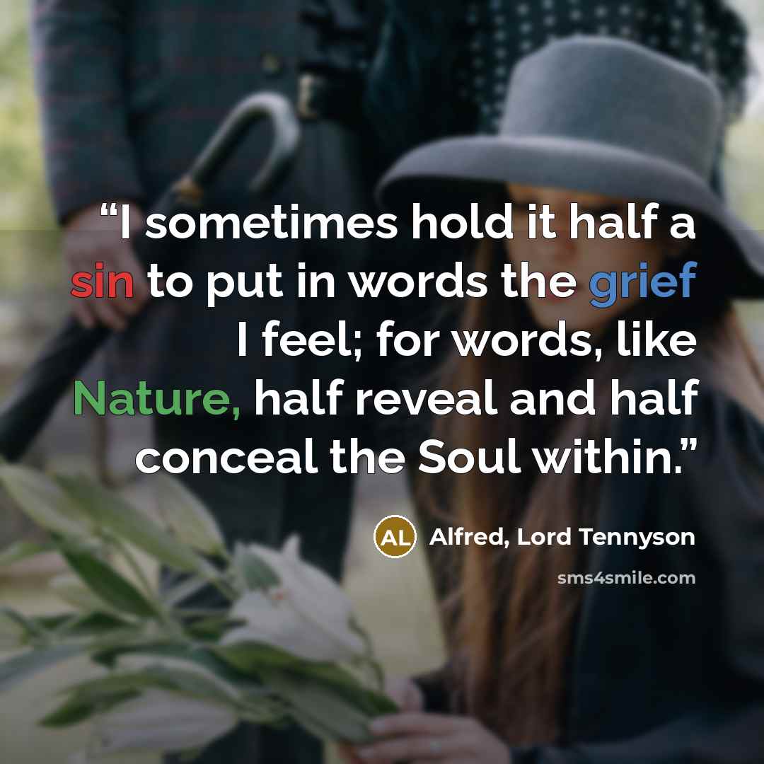 “I sometimes hold it half a sin to put in words the grief I feel; for words, like Nature, half reveal and half conceal the Soul within.” quote by Alfred, Lord Tennyson