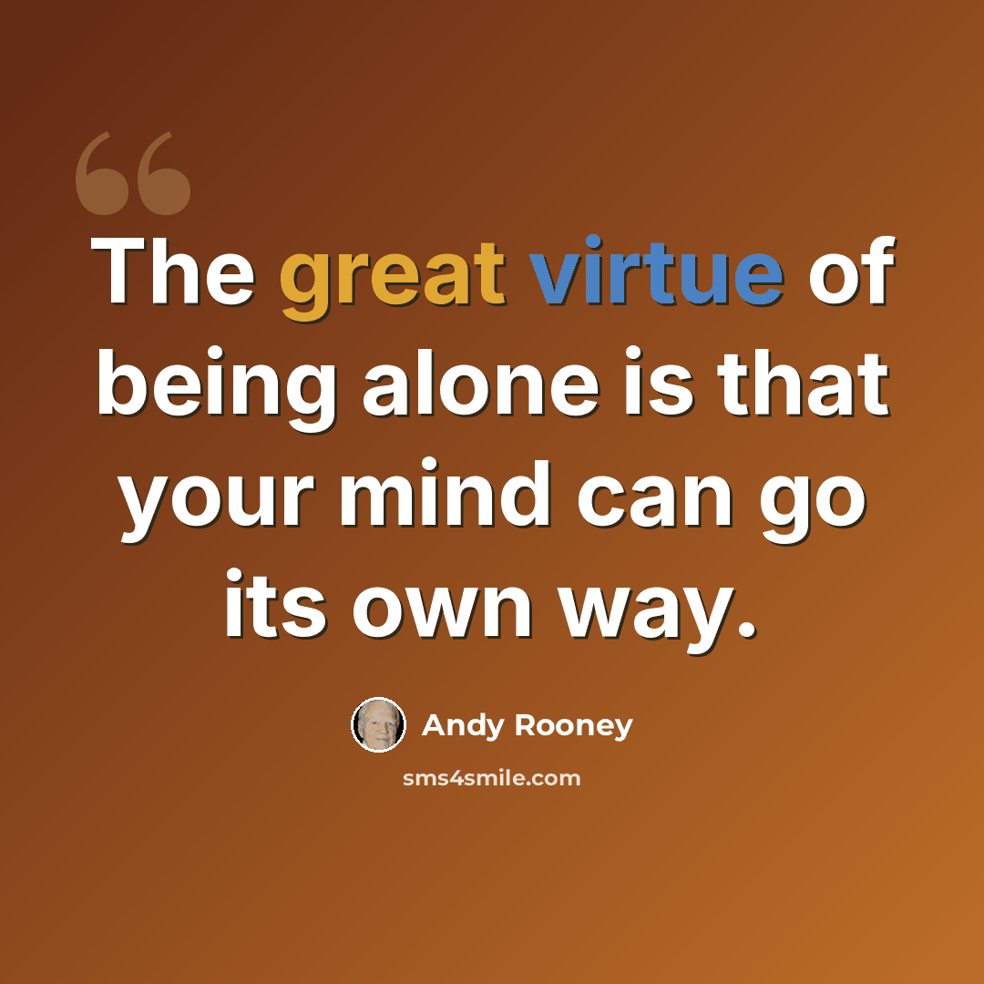 “The great virtue of being alone is that your mind can go its own way.” quote by Andy Rooney