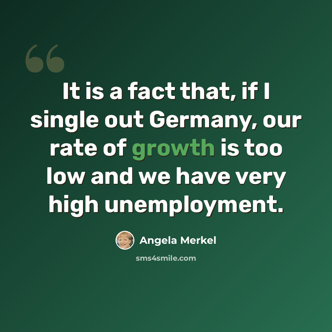 “It is a fact that, if I single out Germany, our rate of growth is too low and we have very high unemployment.” quote by Angela Merkel