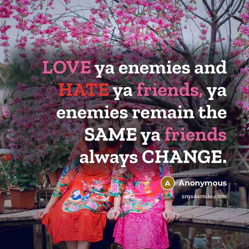 “LOVE ya enemies and HATE ya friends, ya enemies remain the SAME ya friends always CHANGE.” quote by Anonymous