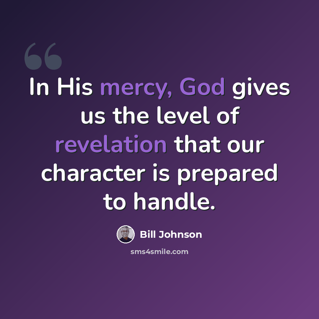 “In His mercy, God gives us the level of revelation that our character is prepared to handle.” quote by Bill Johnson