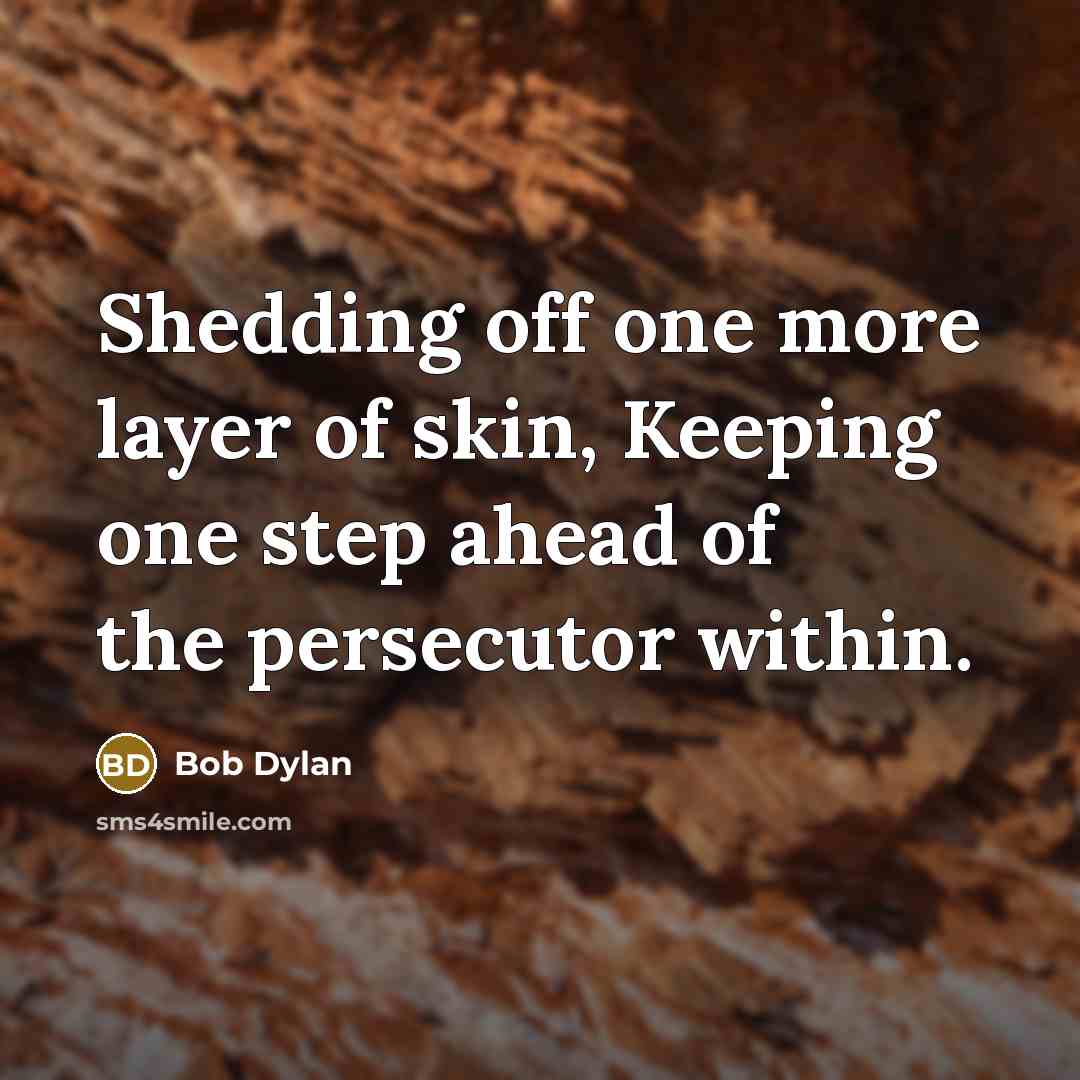 “Shedding off one more layer of skin, Keeping one step ahead of the persecutor within.” quote by Bob Dylan