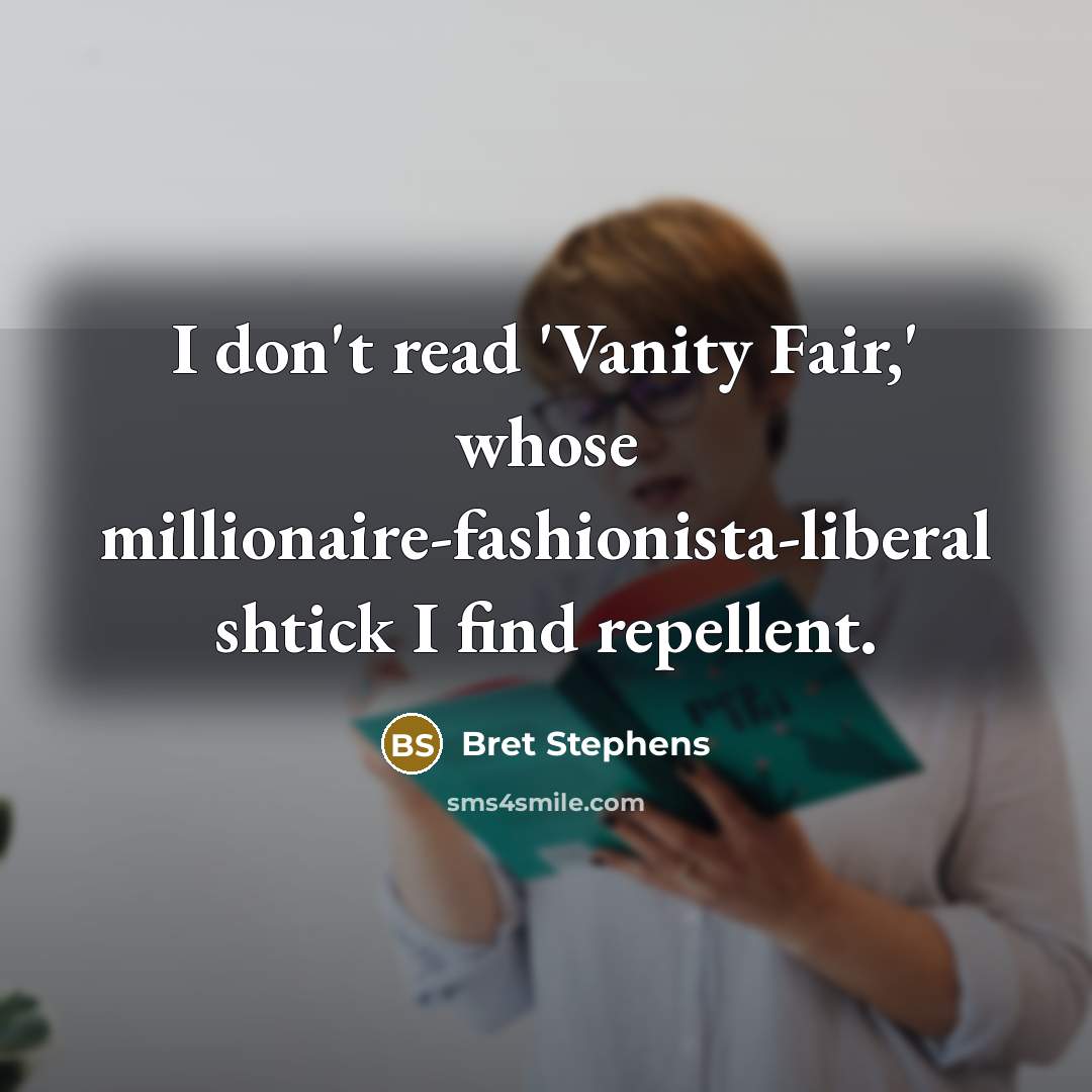 “I don't read 'Vanity Fair,' whose millionaire-fashionista-liberal shtick I find repellent.” quote by Bret Stephens