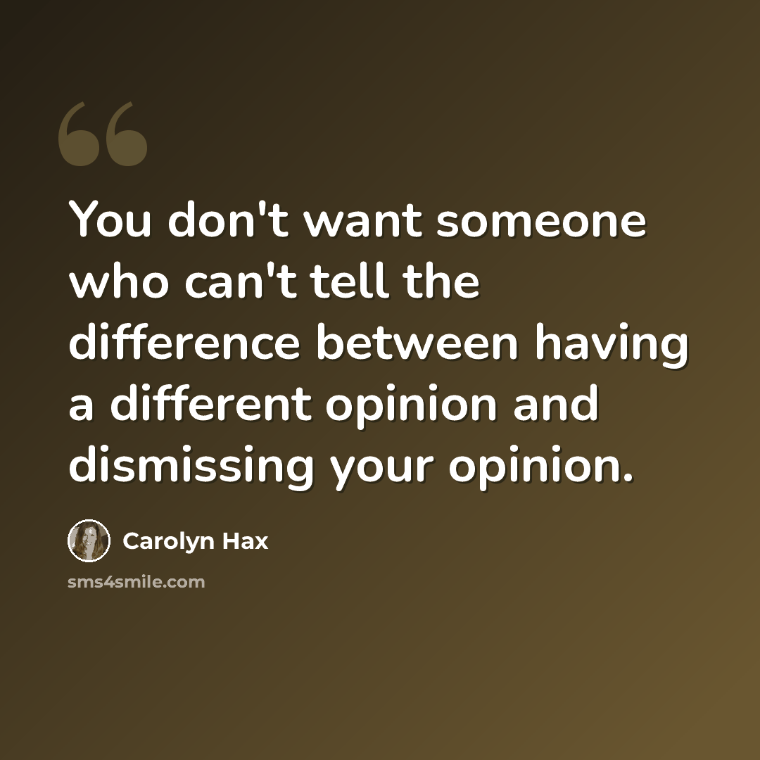 “You don't want someone who can't tell the difference between having a different opinion and dismissing your opinion.” quote by Carolyn Hax