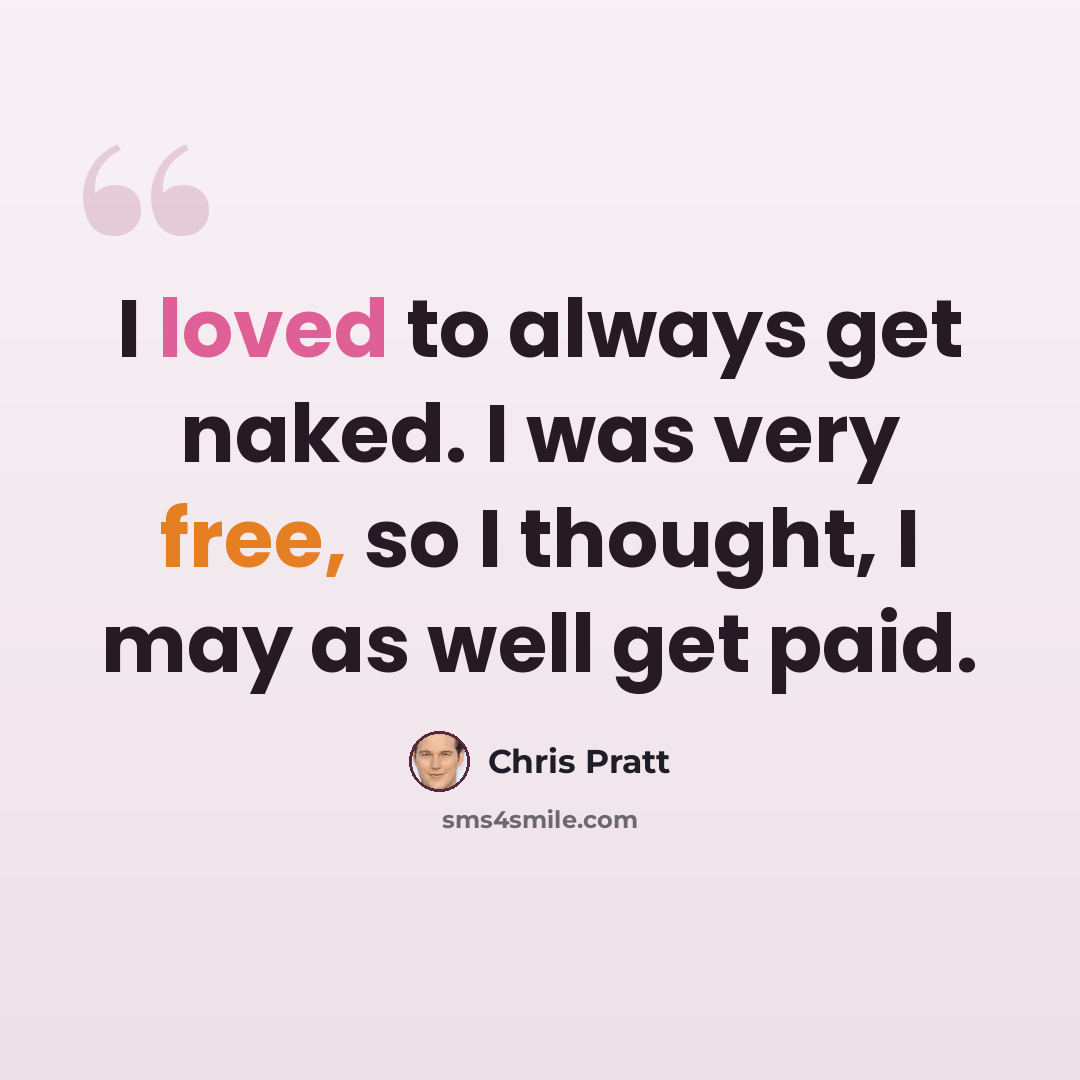 “I loved to always get naked. I was very free, so I thought, I may as well get paid.” quote by Chris Pratt
