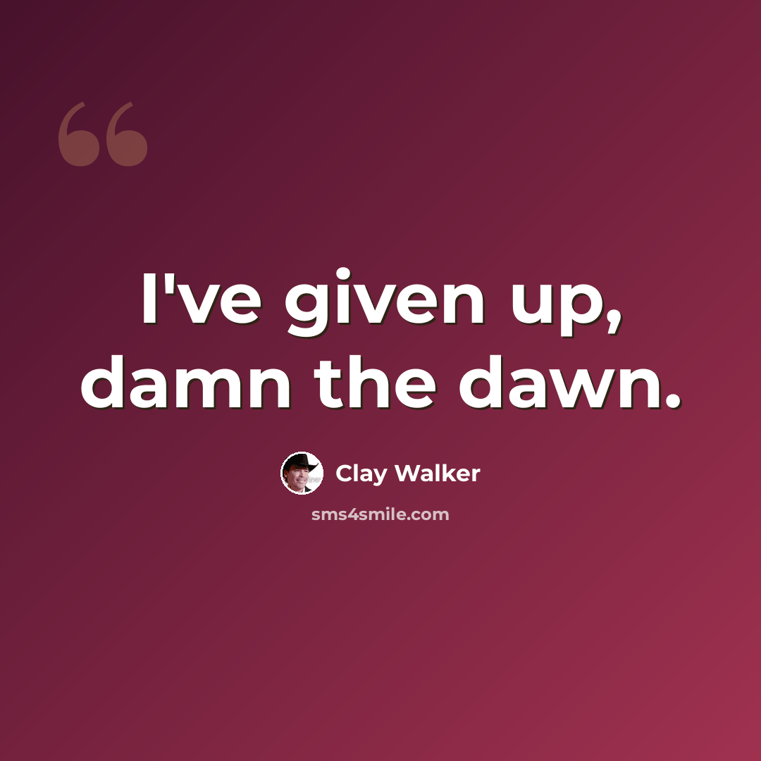 “I've given up, damn the dawn.” quote by Clay Walker