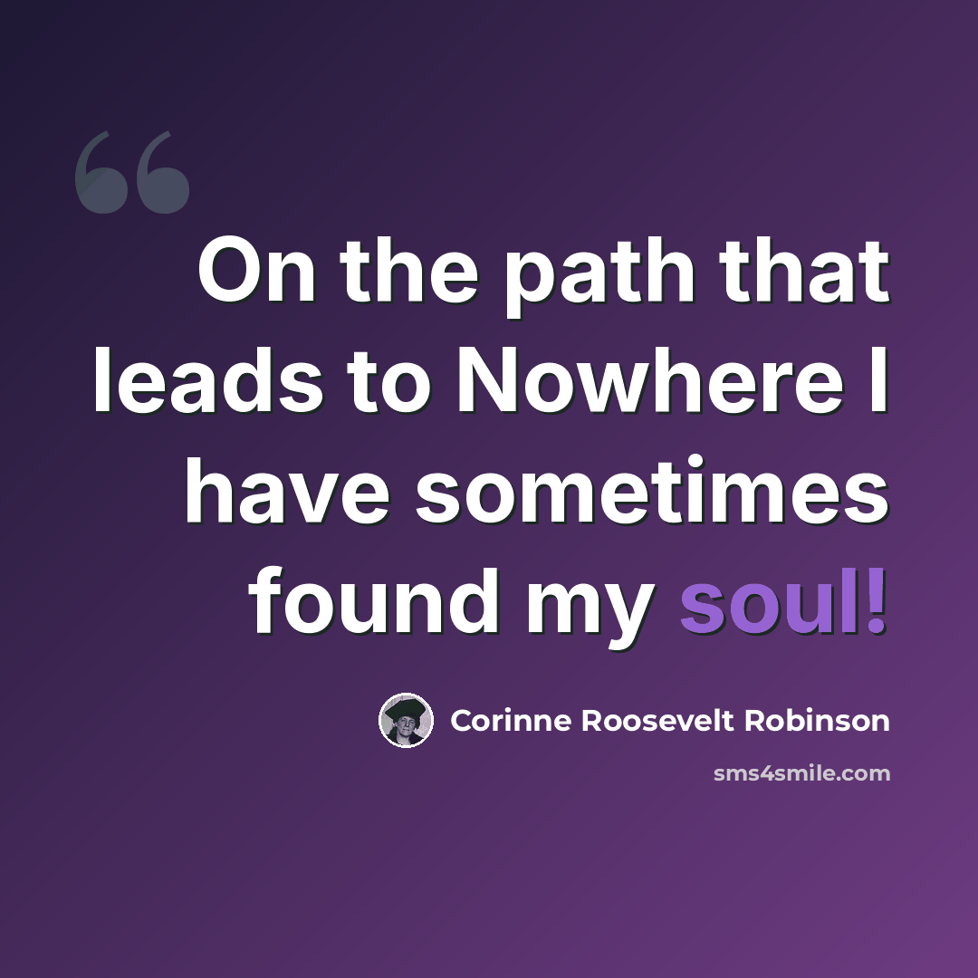 “On the path that leads to Nowhere I have sometimes found my soul!” quote by Corinne Roosevelt Robinson