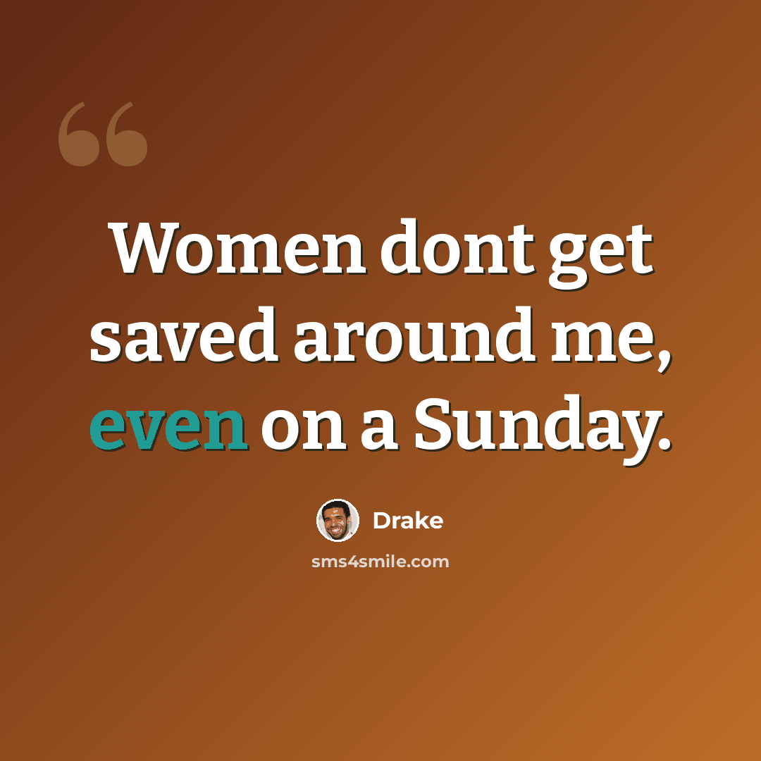 “Women dont get saved around me, even on a Sunday.” quote by Drake