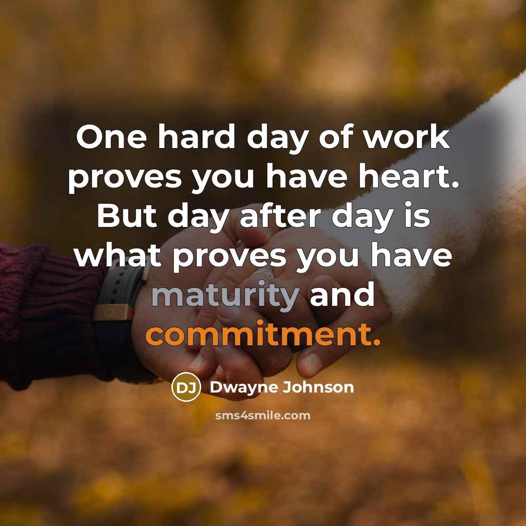 “One hard day of work proves you have heart. But day after day is what proves you have maturity and commitment.” quote by Dwayne Johnson