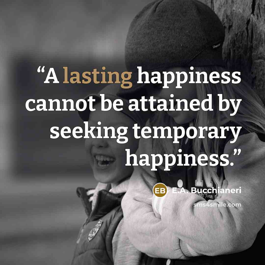“A lasting happiness cannot be attained by seeking temporary happiness.” quote by E.A. Bucchianeri