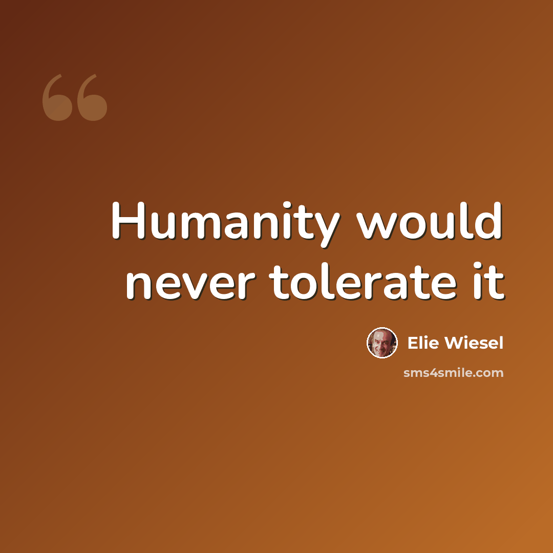 “Humanity would never tolerate it” quote by Elie Wiesel