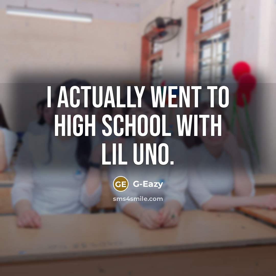 “I actually went to high school with Lil Uno.” quote by G-Eazy