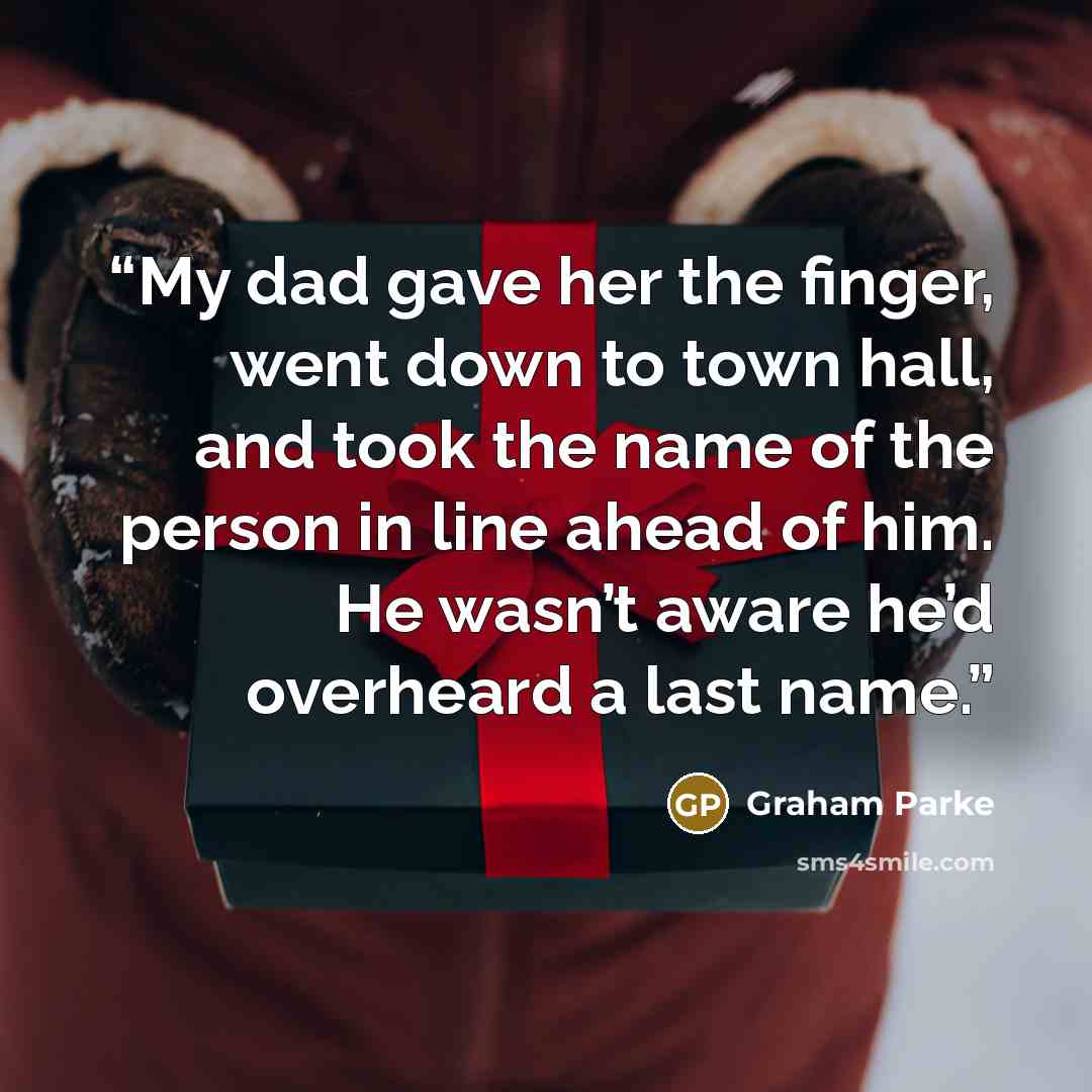 “My dad gave her the finger, went down to town hall, and took the name of the person in line ahead of him. He wasn’t aware he’d overheard a last name.” quote by Graham Parke