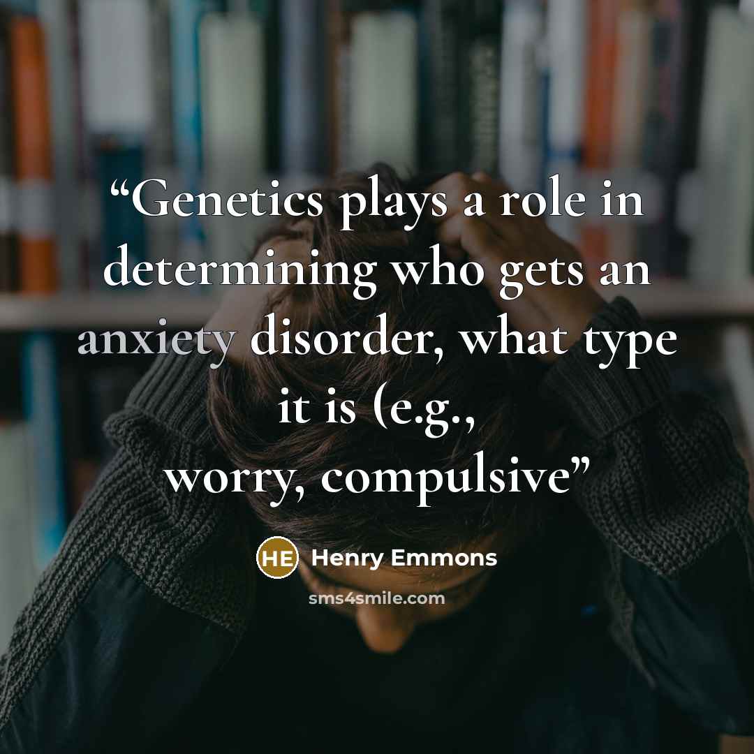 “Genetics plays a role in determining who gets an anxiety disorder, what type it is (e.g., worry, compulsive” quote by Henry Emmons