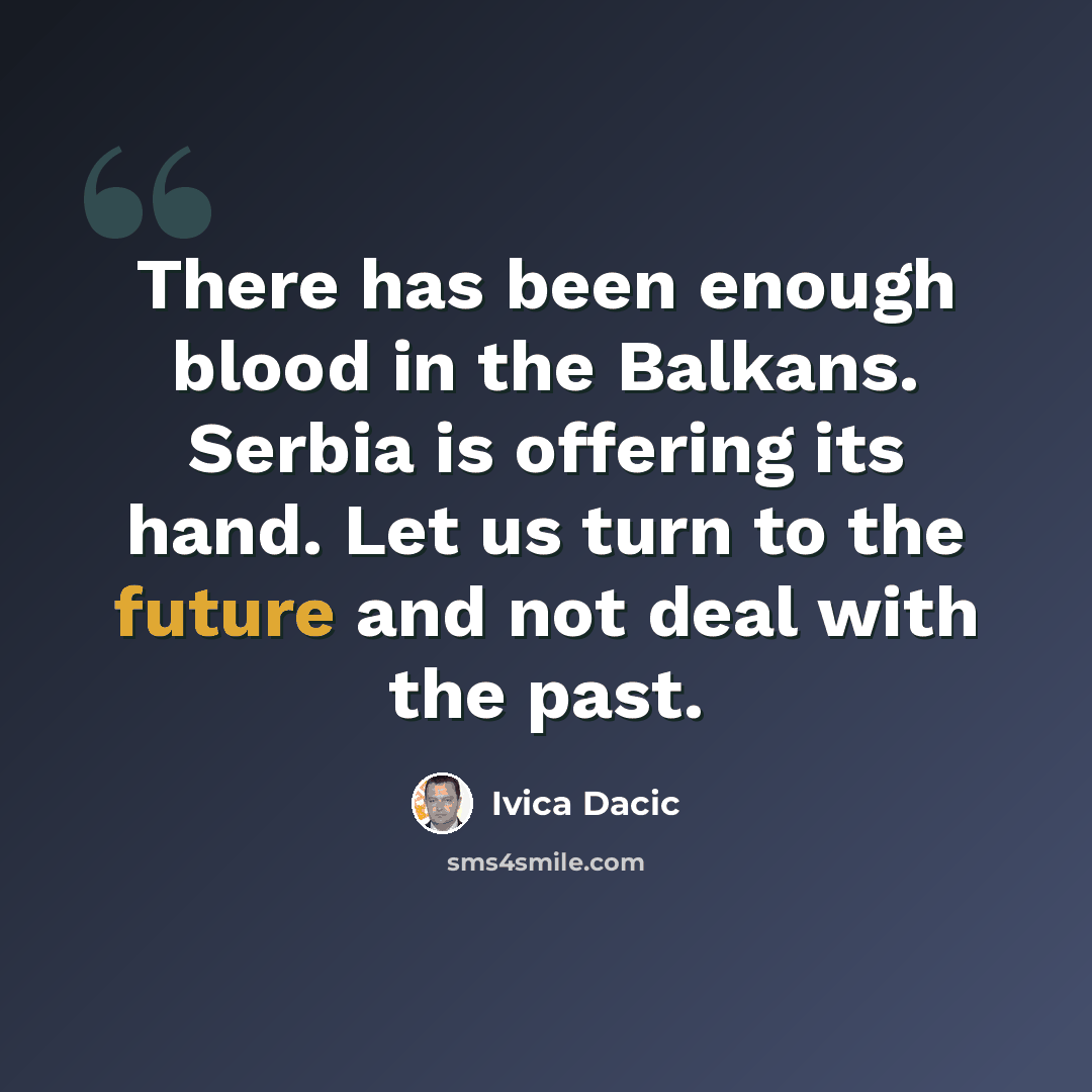“There has been enough blood in the Balkans. Serbia is offering its hand. Let us turn to the future and not deal with the past.” quote by Ivica Dacic