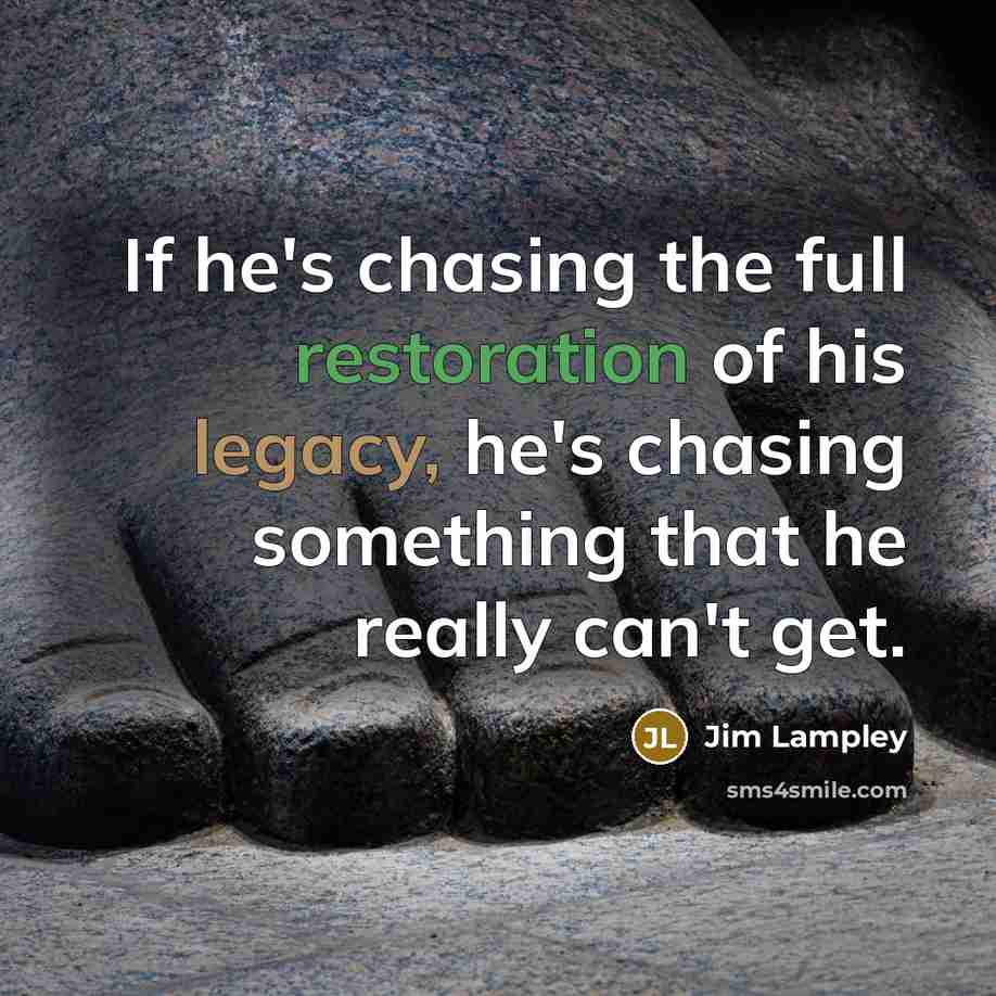 “If he's chasing the full restoration of his legacy, he's chasing something that he really can't get.” quote by Jim Lampley