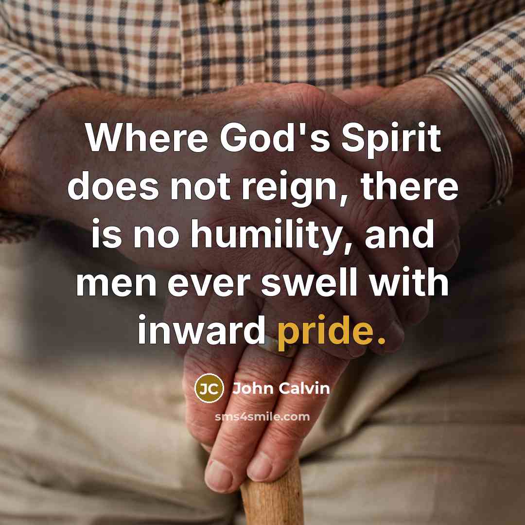 “Where God's Spirit does not reign, there is no humility, and men ever swell with inward pride.” quote by John Calvin