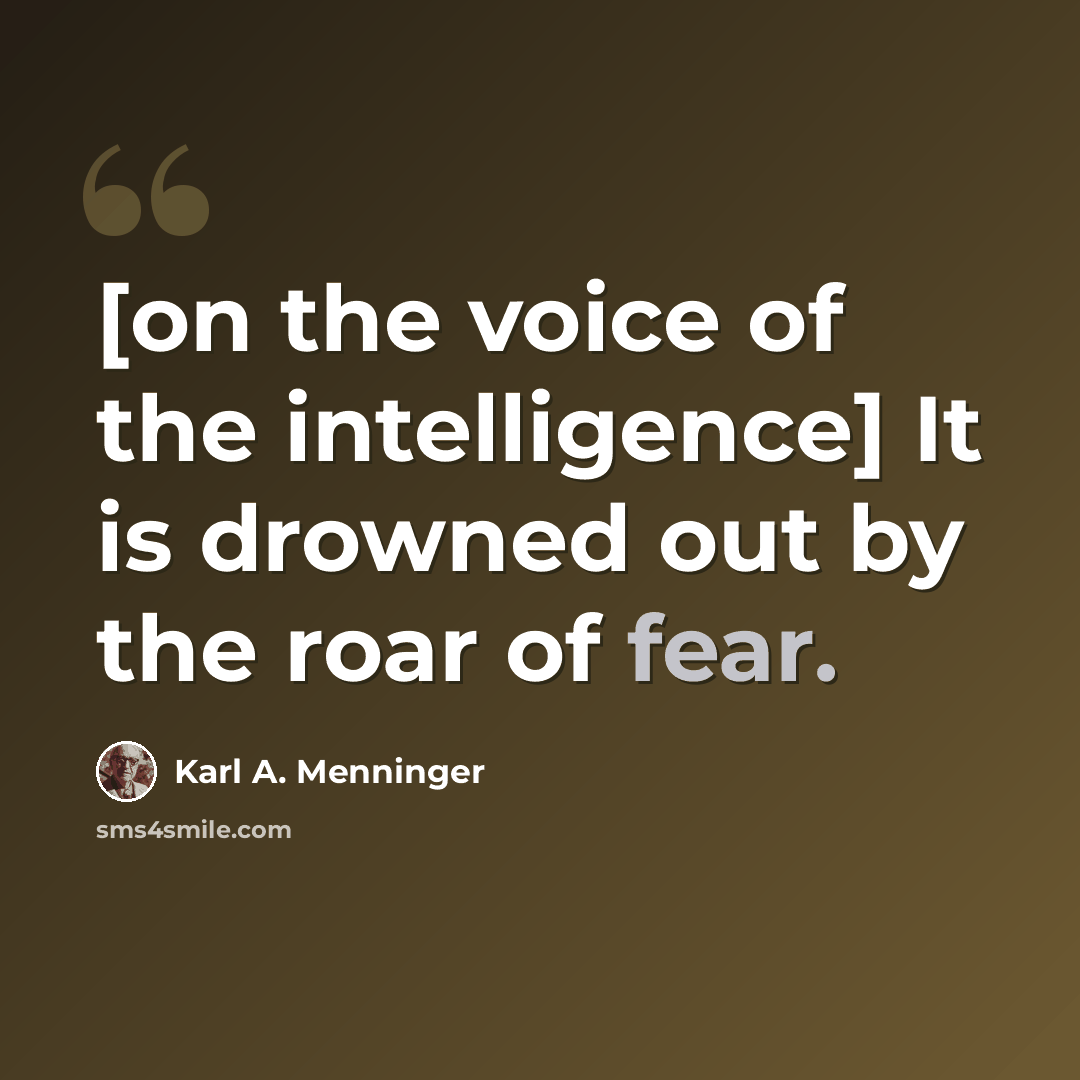 “[on the voice of the intelligence] It is drowned out by the roar of fear.” quote by Karl A. Menninger