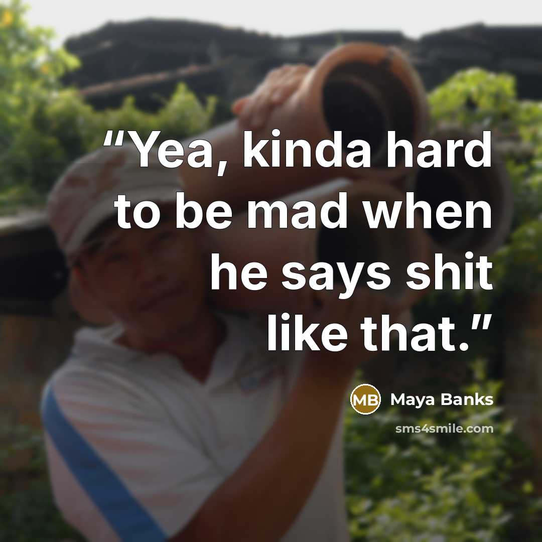 “Yea, kinda hard to be mad when he says shit like that.” quote by Maya Banks