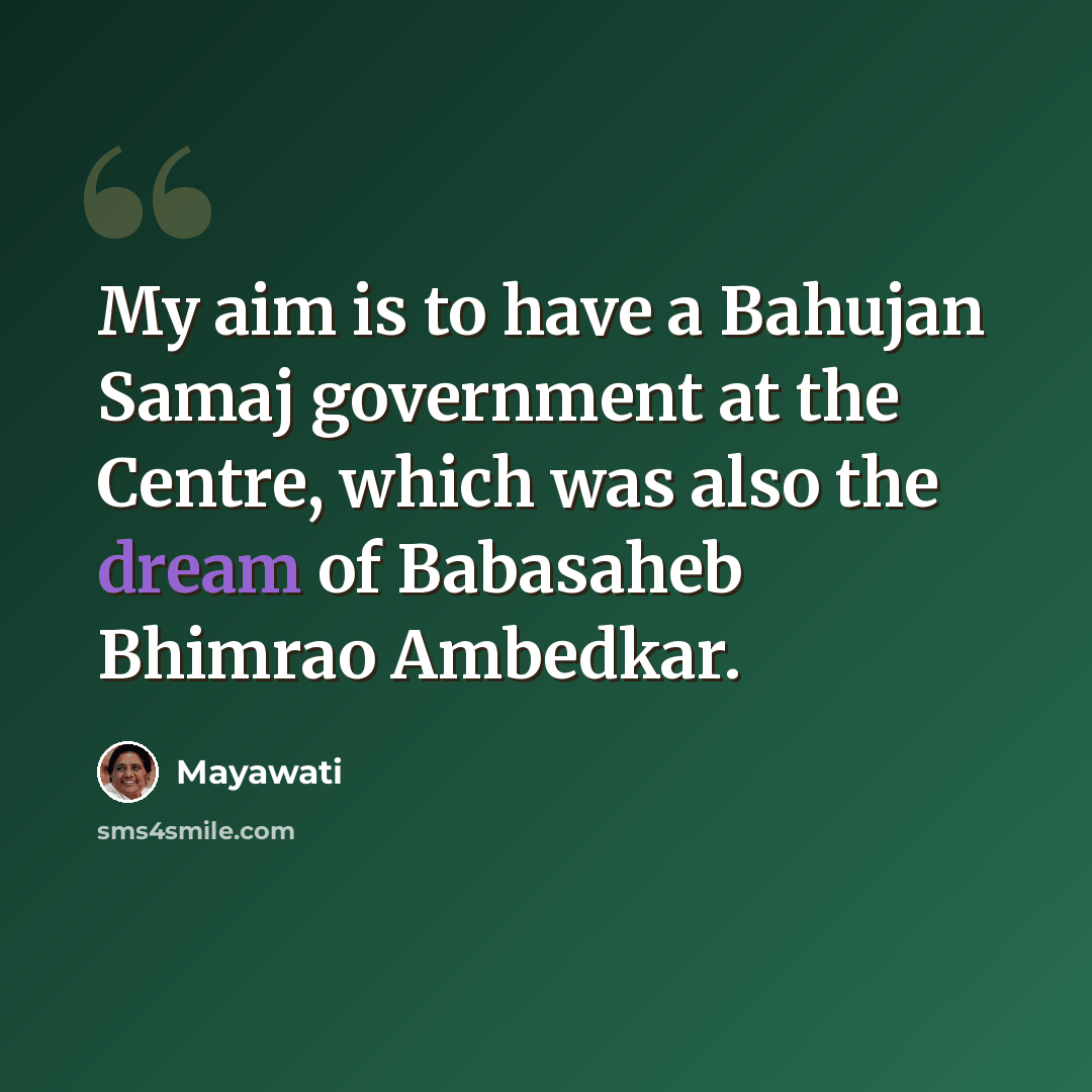 “My aim is to have a Bahujan Samaj government at the Centre, which was also the dream of Babasaheb Bhimrao Ambedkar.” quote by Mayawati